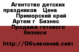Агентство детских праздников › Цена ­ 450 000 - Приморский край, Артем г. Бизнес » Продажа готового бизнеса   
